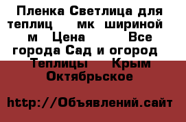 Пленка Светлица для теплиц 150 мк, шириной 6 м › Цена ­ 420 - Все города Сад и огород » Теплицы   . Крым,Октябрьское